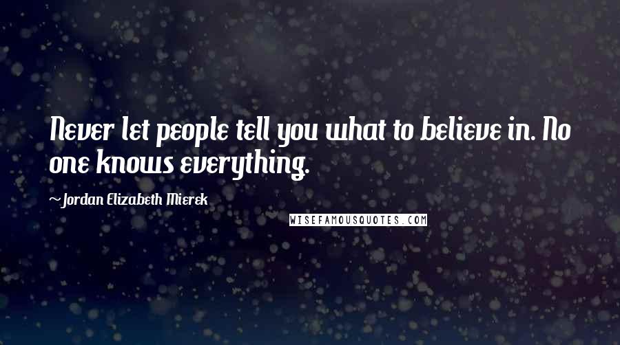 Jordan Elizabeth Mierek Quotes: Never let people tell you what to believe in. No one knows everything.