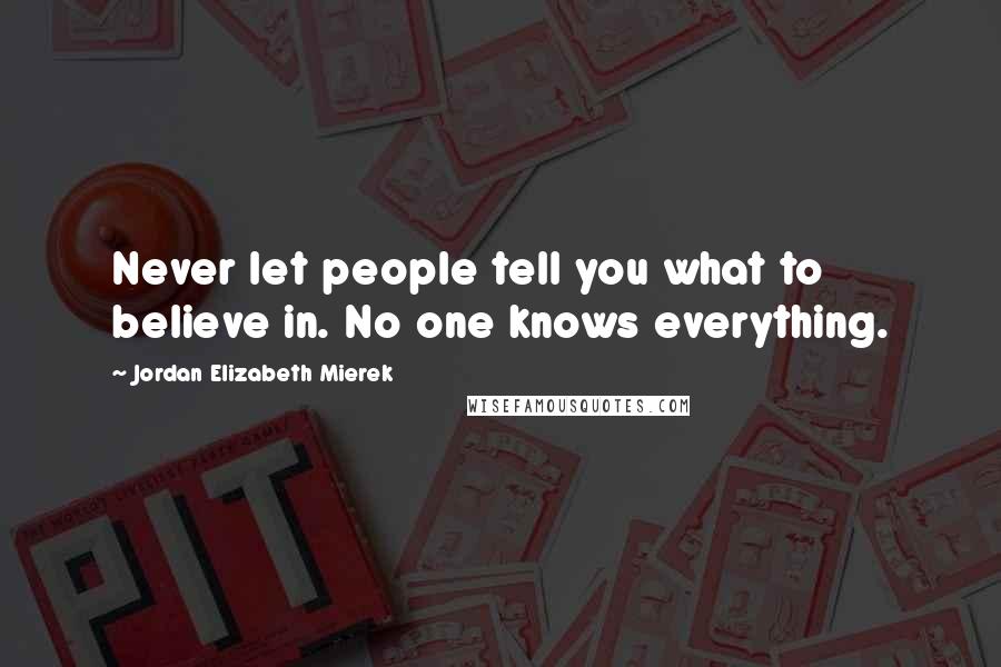 Jordan Elizabeth Mierek Quotes: Never let people tell you what to believe in. No one knows everything.