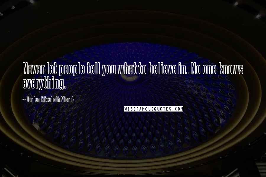 Jordan Elizabeth Mierek Quotes: Never let people tell you what to believe in. No one knows everything.