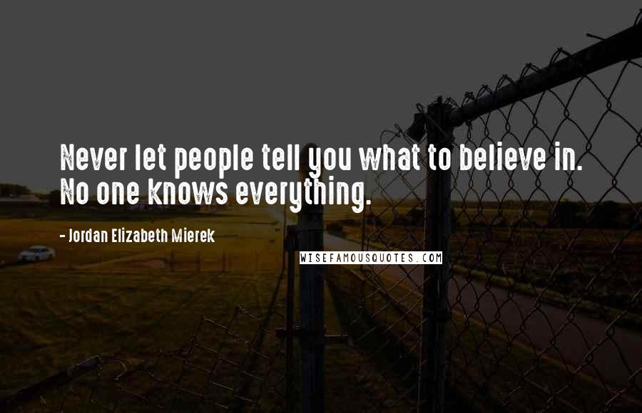 Jordan Elizabeth Mierek Quotes: Never let people tell you what to believe in. No one knows everything.