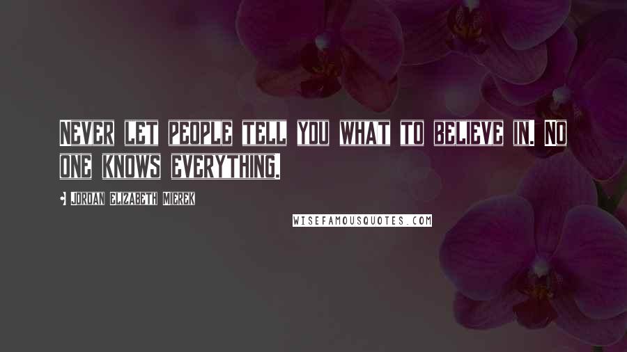 Jordan Elizabeth Mierek Quotes: Never let people tell you what to believe in. No one knows everything.