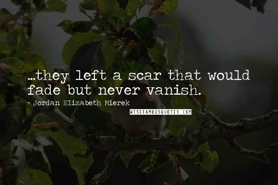 Jordan Elizabeth Mierek Quotes: ...they left a scar that would fade but never vanish.