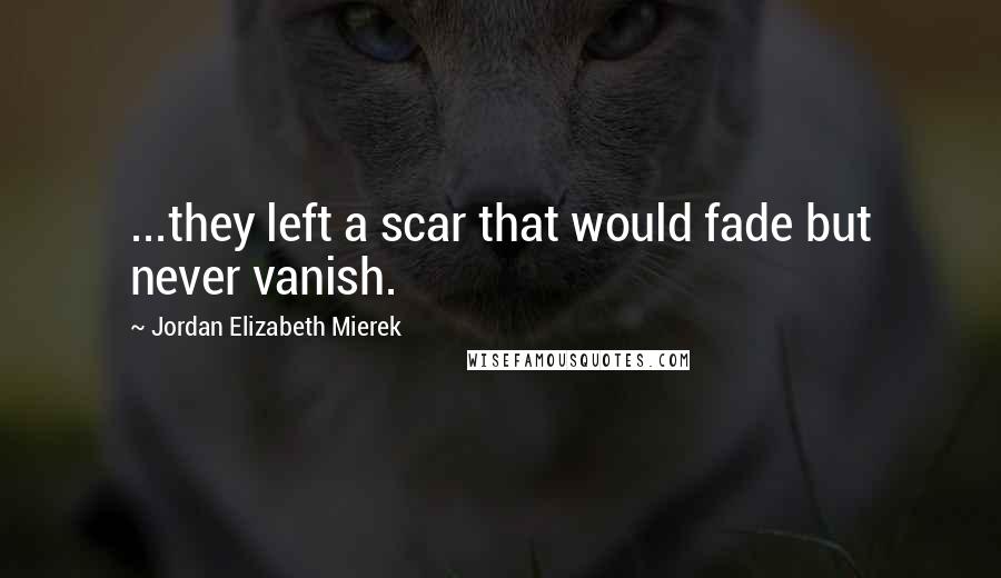 Jordan Elizabeth Mierek Quotes: ...they left a scar that would fade but never vanish.