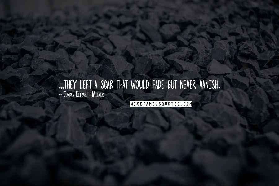 Jordan Elizabeth Mierek Quotes: ...they left a scar that would fade but never vanish.
