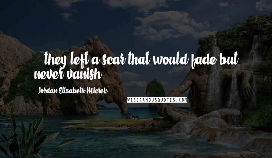 Jordan Elizabeth Mierek Quotes: ...they left a scar that would fade but never vanish.