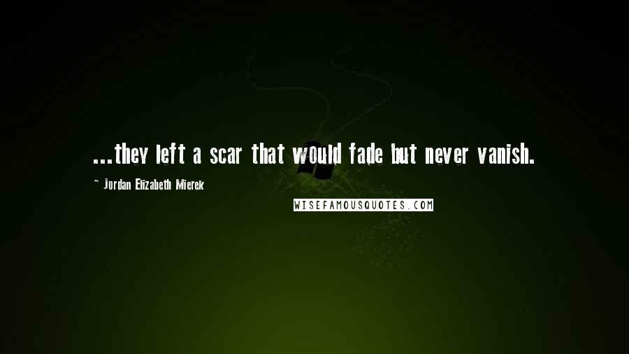 Jordan Elizabeth Mierek Quotes: ...they left a scar that would fade but never vanish.