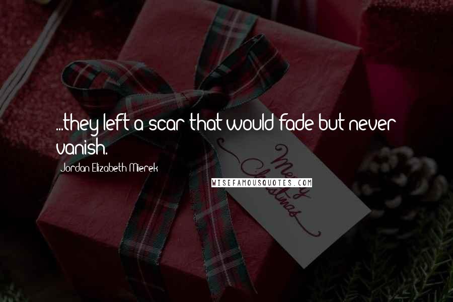 Jordan Elizabeth Mierek Quotes: ...they left a scar that would fade but never vanish.