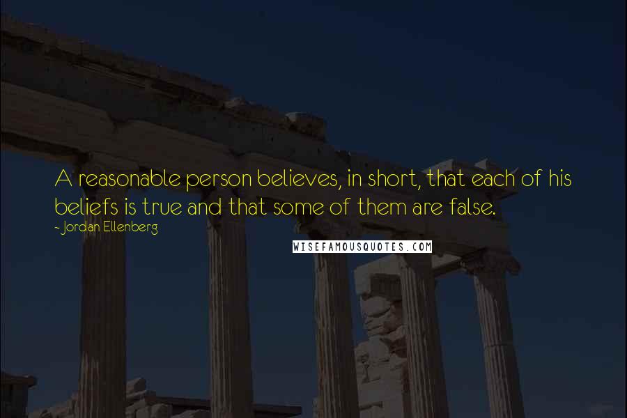 Jordan Ellenberg Quotes: A reasonable person believes, in short, that each of his beliefs is true and that some of them are false.