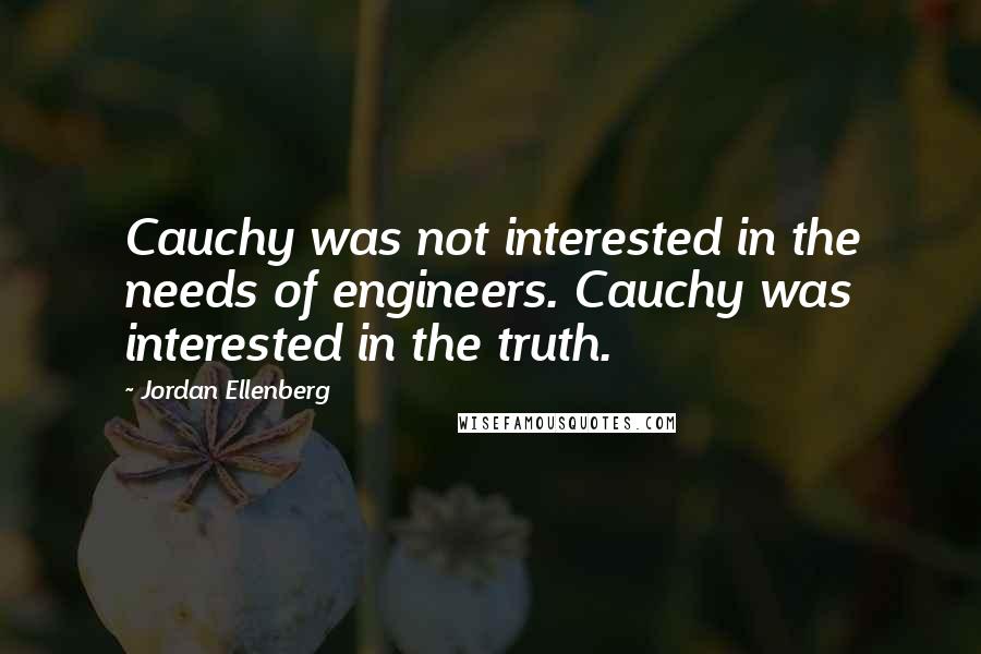 Jordan Ellenberg Quotes: Cauchy was not interested in the needs of engineers. Cauchy was interested in the truth.