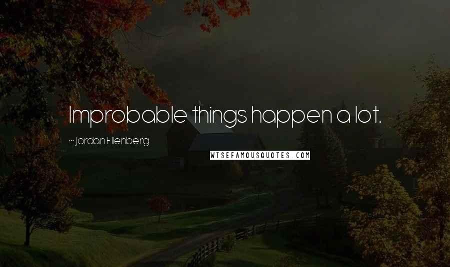 Jordan Ellenberg Quotes: Improbable things happen a lot.