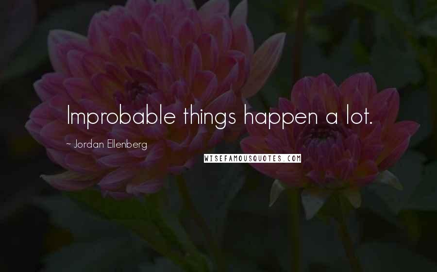 Jordan Ellenberg Quotes: Improbable things happen a lot.