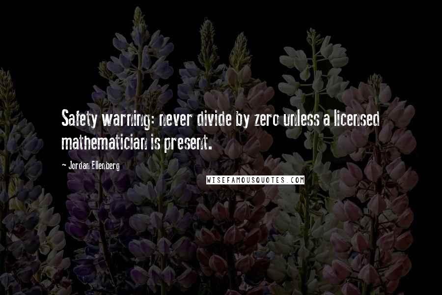 Jordan Ellenberg Quotes: Safety warning: never divide by zero unless a licensed mathematician is present.