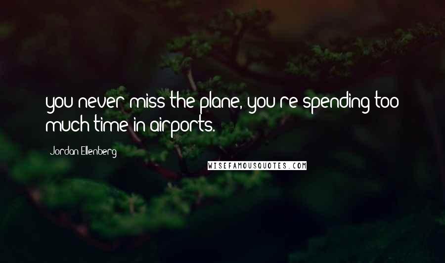 Jordan Ellenberg Quotes: you never miss the plane, you're spending too much time in airports.