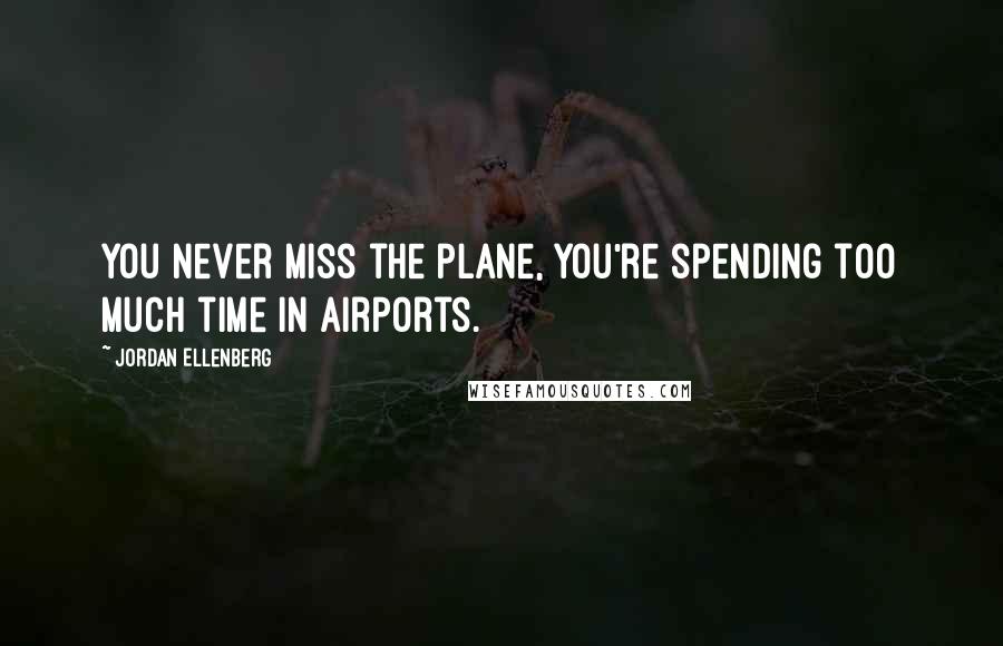 Jordan Ellenberg Quotes: you never miss the plane, you're spending too much time in airports.