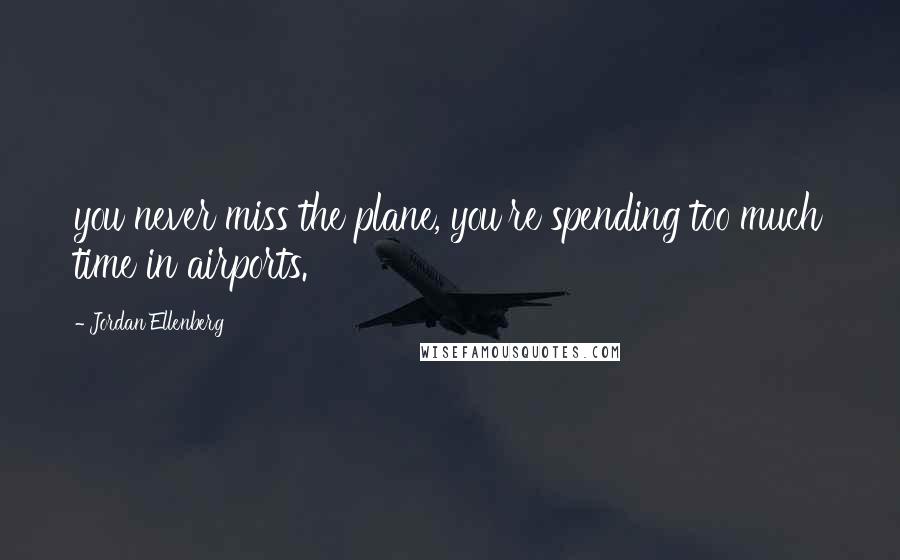 Jordan Ellenberg Quotes: you never miss the plane, you're spending too much time in airports.