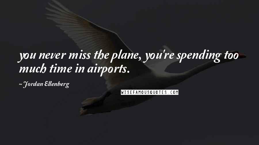 Jordan Ellenberg Quotes: you never miss the plane, you're spending too much time in airports.