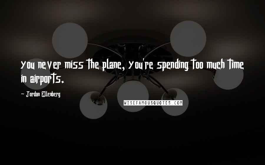 Jordan Ellenberg Quotes: you never miss the plane, you're spending too much time in airports.