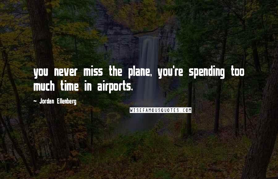 Jordan Ellenberg Quotes: you never miss the plane, you're spending too much time in airports.