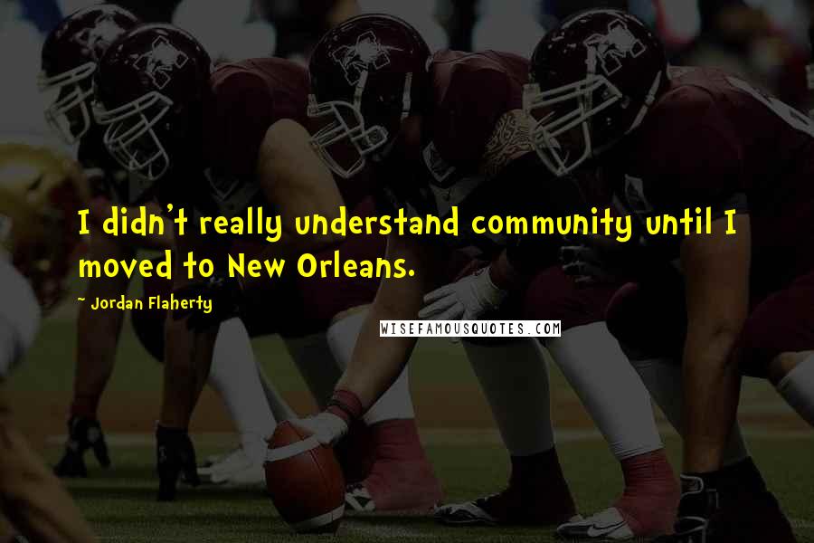 Jordan Flaherty Quotes: I didn't really understand community until I moved to New Orleans.