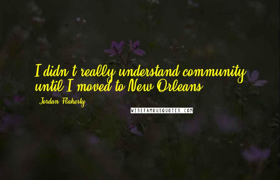 Jordan Flaherty Quotes: I didn't really understand community until I moved to New Orleans.