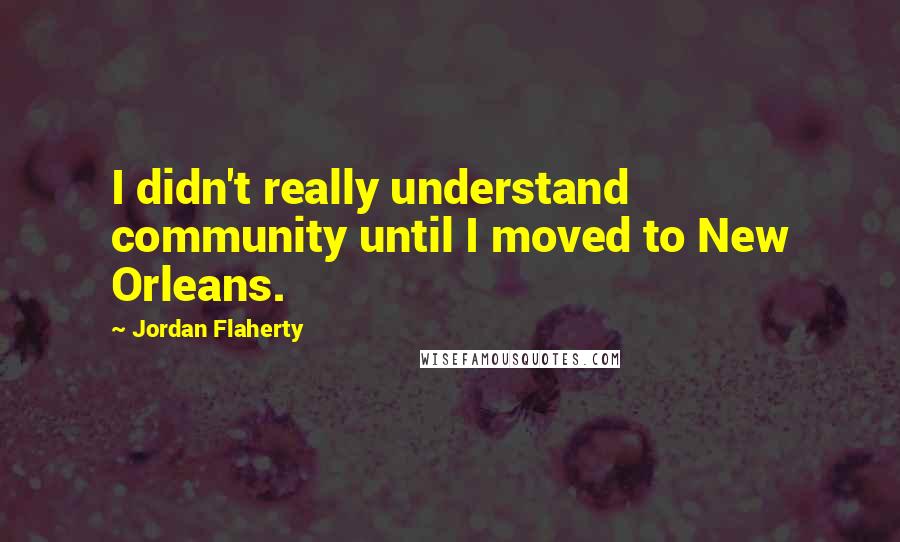 Jordan Flaherty Quotes: I didn't really understand community until I moved to New Orleans.