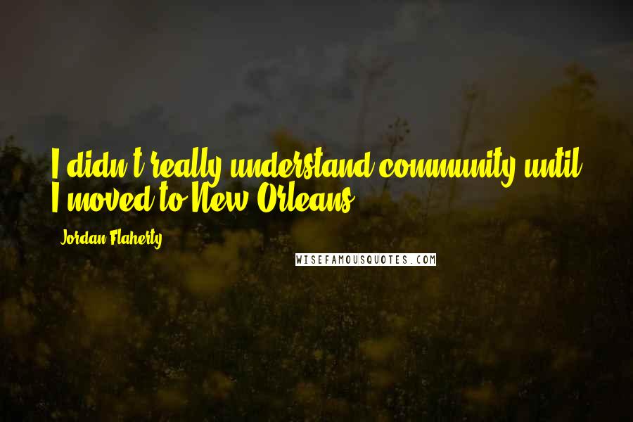 Jordan Flaherty Quotes: I didn't really understand community until I moved to New Orleans.