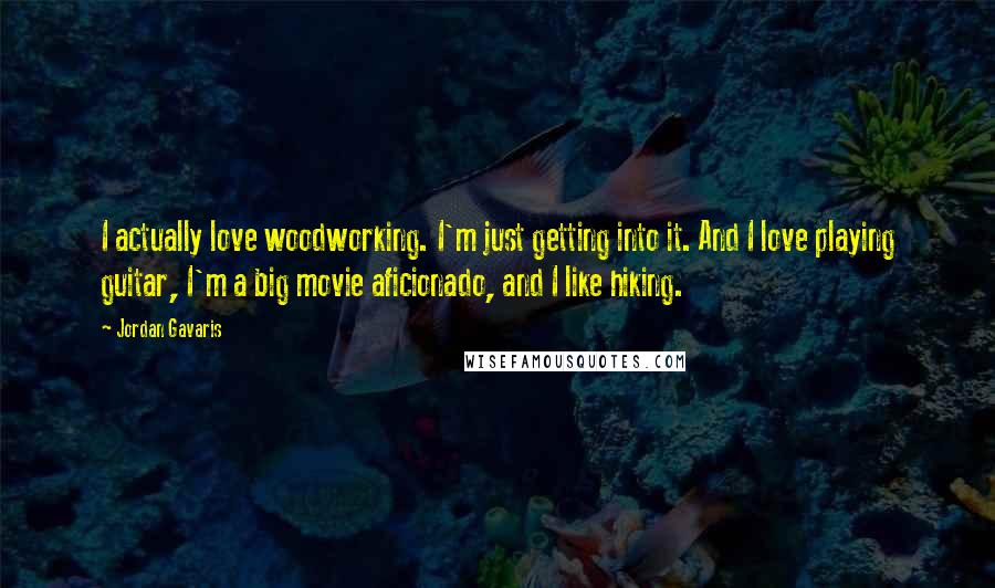 Jordan Gavaris Quotes: I actually love woodworking. I'm just getting into it. And I love playing guitar, I'm a big movie aficionado, and I like hiking.