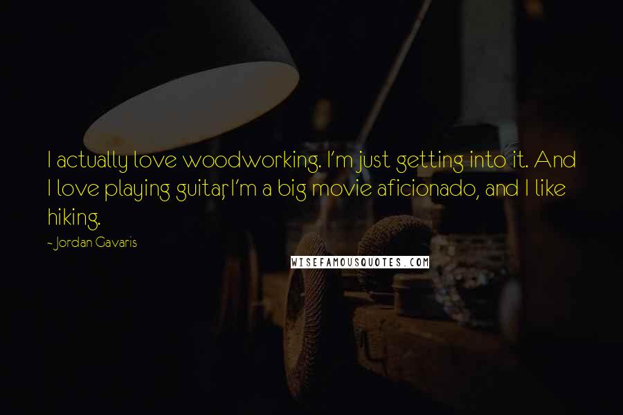 Jordan Gavaris Quotes: I actually love woodworking. I'm just getting into it. And I love playing guitar, I'm a big movie aficionado, and I like hiking.