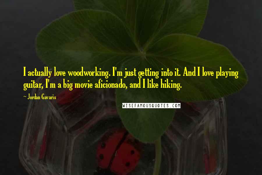 Jordan Gavaris Quotes: I actually love woodworking. I'm just getting into it. And I love playing guitar, I'm a big movie aficionado, and I like hiking.