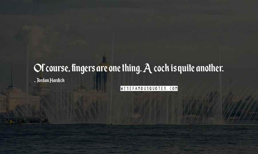 Jordan Hardick Quotes: Of course, fingers are one thing. A cock is quite another.