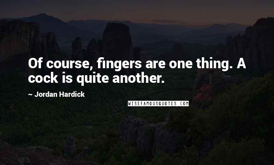 Jordan Hardick Quotes: Of course, fingers are one thing. A cock is quite another.