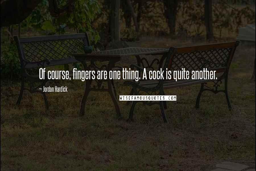 Jordan Hardick Quotes: Of course, fingers are one thing. A cock is quite another.