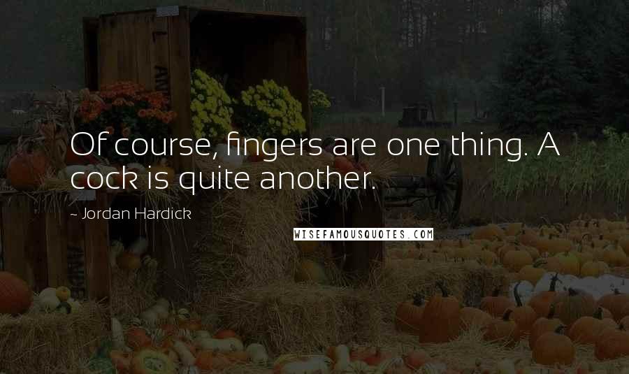 Jordan Hardick Quotes: Of course, fingers are one thing. A cock is quite another.