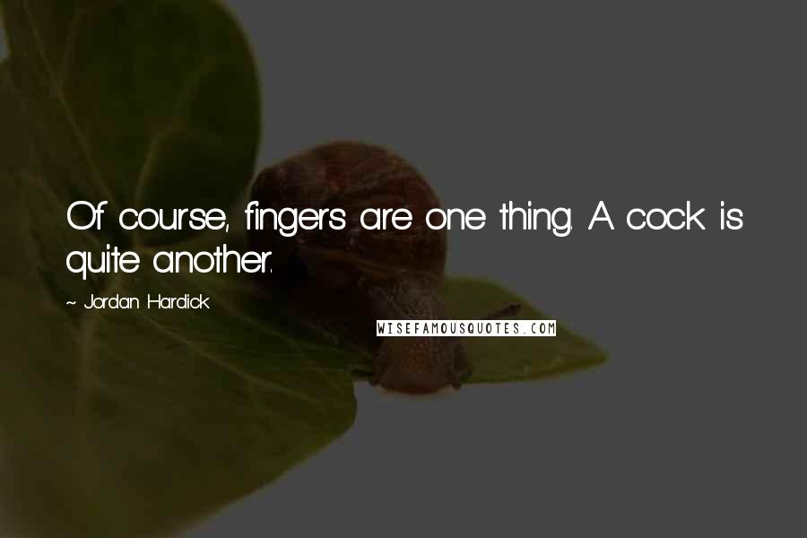 Jordan Hardick Quotes: Of course, fingers are one thing. A cock is quite another.