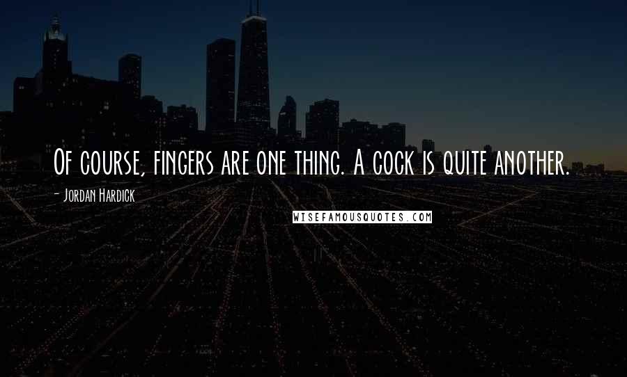 Jordan Hardick Quotes: Of course, fingers are one thing. A cock is quite another.