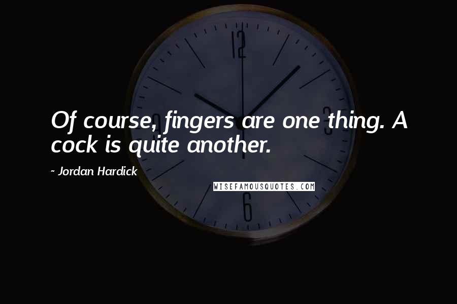 Jordan Hardick Quotes: Of course, fingers are one thing. A cock is quite another.