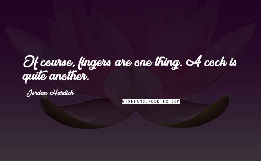 Jordan Hardick Quotes: Of course, fingers are one thing. A cock is quite another.