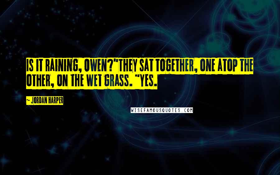 Jordan Harper Quotes: Is it raining, Owen?"They sat together, one atop the other, on the wet grass. "Yes.
