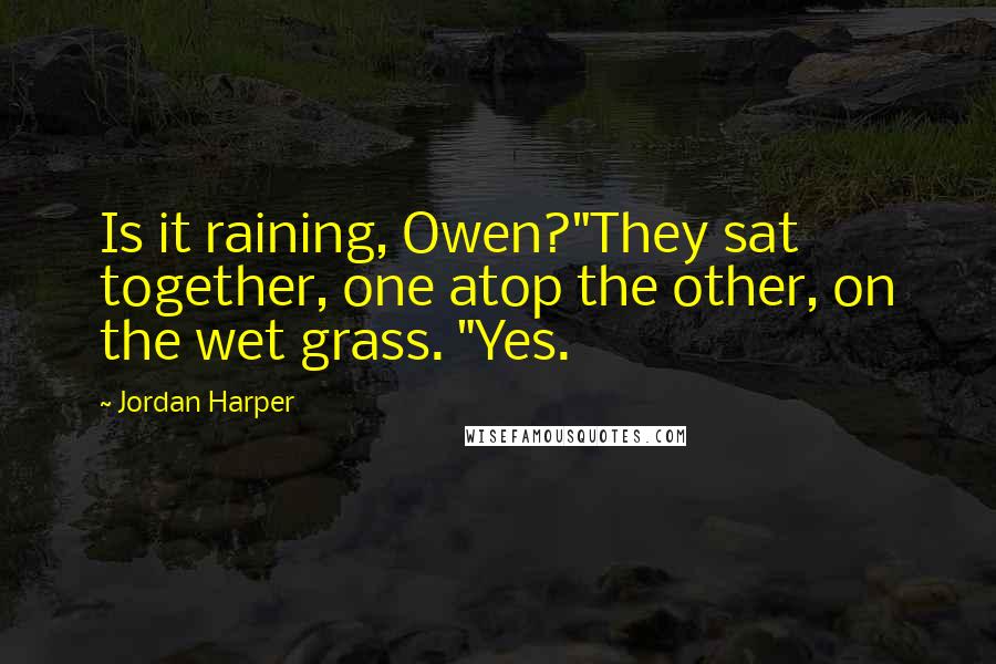 Jordan Harper Quotes: Is it raining, Owen?"They sat together, one atop the other, on the wet grass. "Yes.