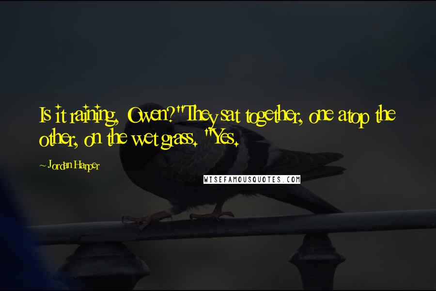 Jordan Harper Quotes: Is it raining, Owen?"They sat together, one atop the other, on the wet grass. "Yes.