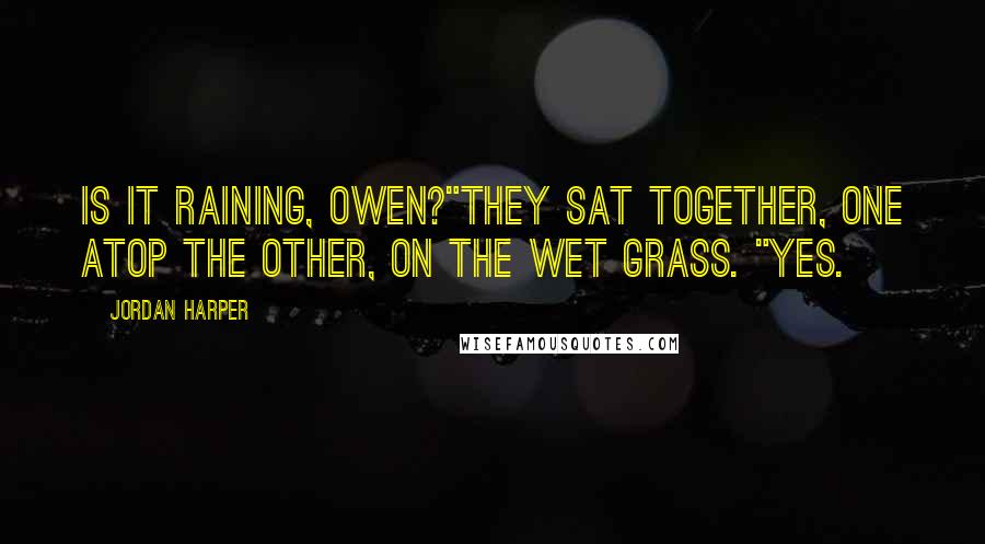 Jordan Harper Quotes: Is it raining, Owen?"They sat together, one atop the other, on the wet grass. "Yes.