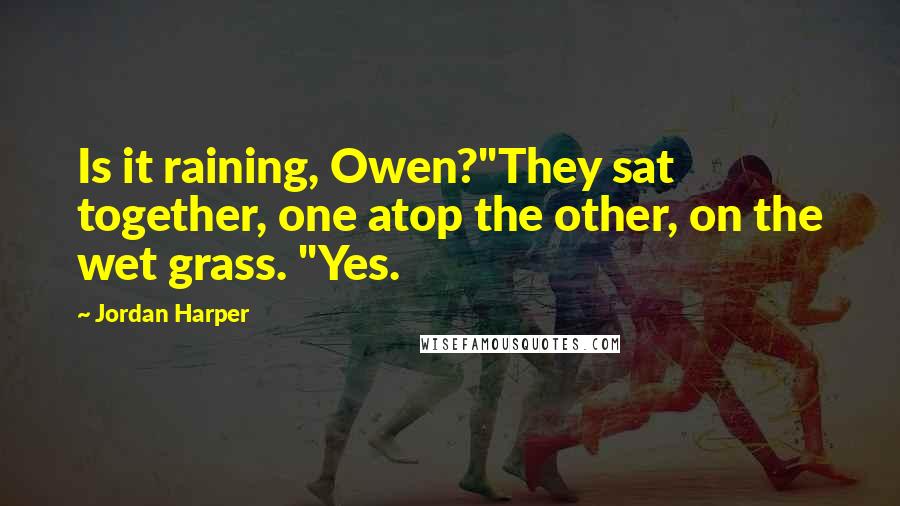 Jordan Harper Quotes: Is it raining, Owen?"They sat together, one atop the other, on the wet grass. "Yes.