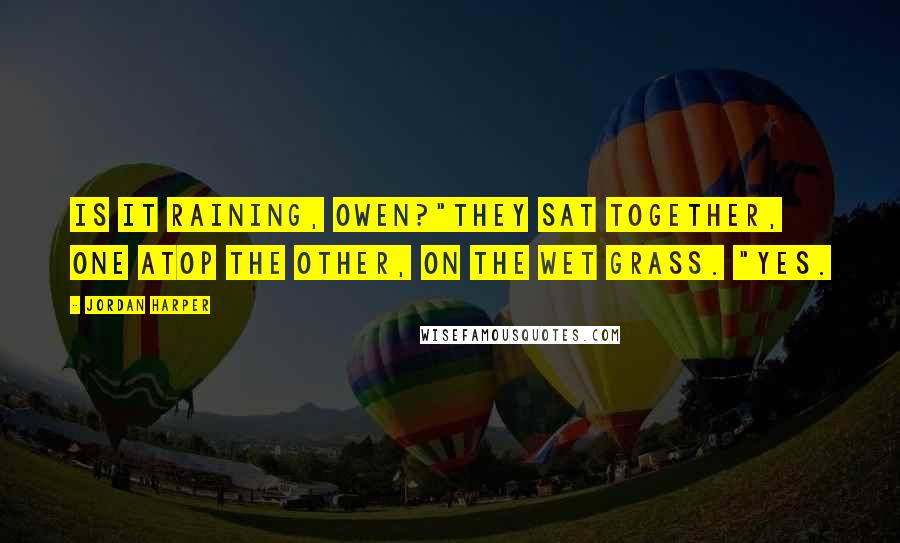 Jordan Harper Quotes: Is it raining, Owen?"They sat together, one atop the other, on the wet grass. "Yes.
