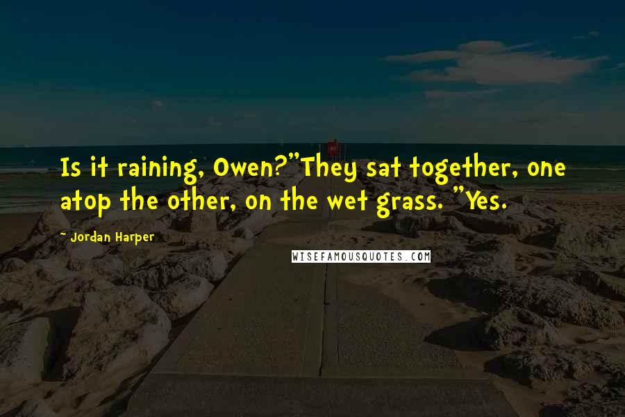 Jordan Harper Quotes: Is it raining, Owen?"They sat together, one atop the other, on the wet grass. "Yes.