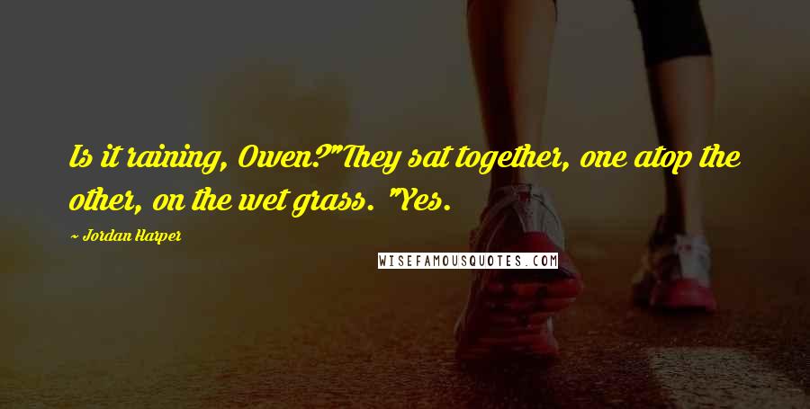 Jordan Harper Quotes: Is it raining, Owen?"They sat together, one atop the other, on the wet grass. "Yes.