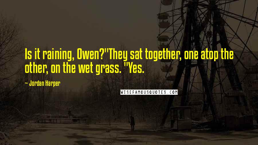 Jordan Harper Quotes: Is it raining, Owen?"They sat together, one atop the other, on the wet grass. "Yes.