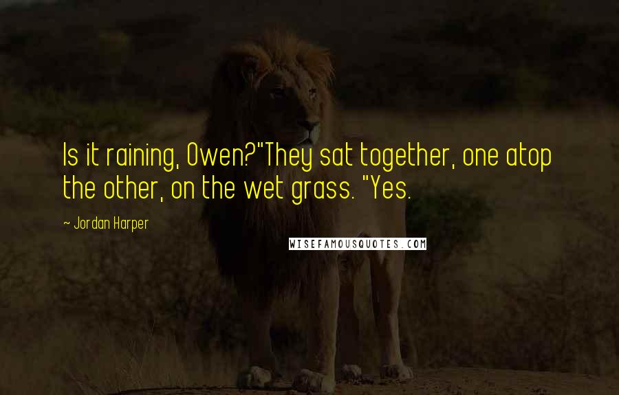Jordan Harper Quotes: Is it raining, Owen?"They sat together, one atop the other, on the wet grass. "Yes.