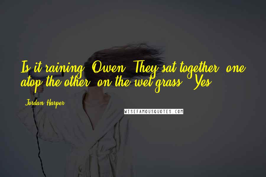 Jordan Harper Quotes: Is it raining, Owen?"They sat together, one atop the other, on the wet grass. "Yes.