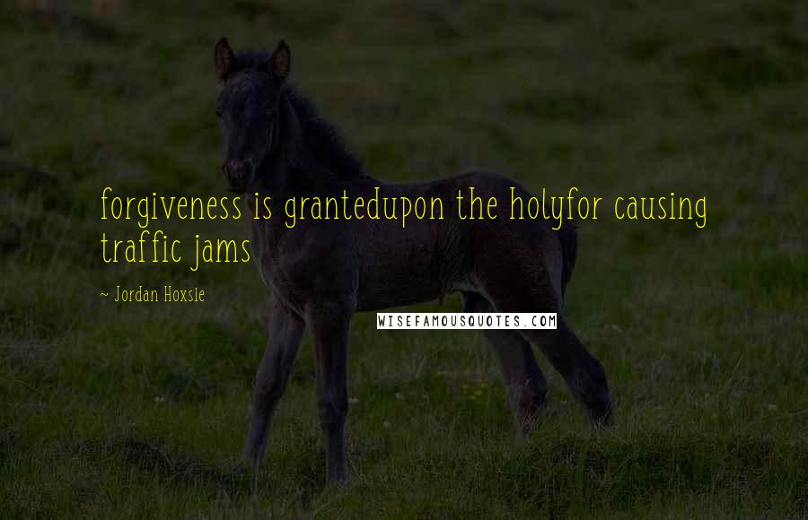 Jordan Hoxsie Quotes: forgiveness is grantedupon the holyfor causing traffic jams