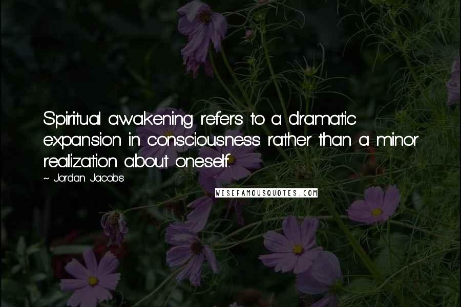 Jordan Jacobs Quotes: Spiritual awakening refers to a dramatic expansion in consciousness rather than a minor realization about oneself.